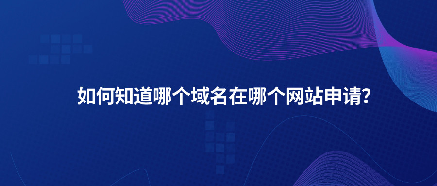 如何知道哪个域名在哪个网站申请？