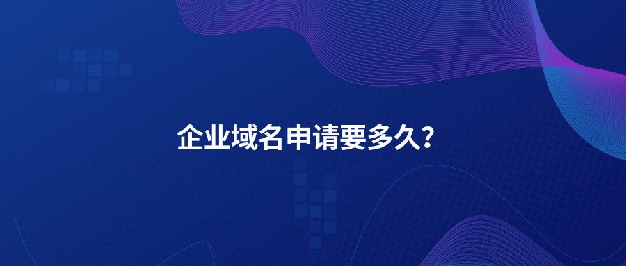 企业域名申请要多久？