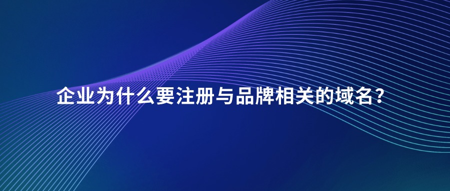 企业为什么要注册与品牌相关的域名？