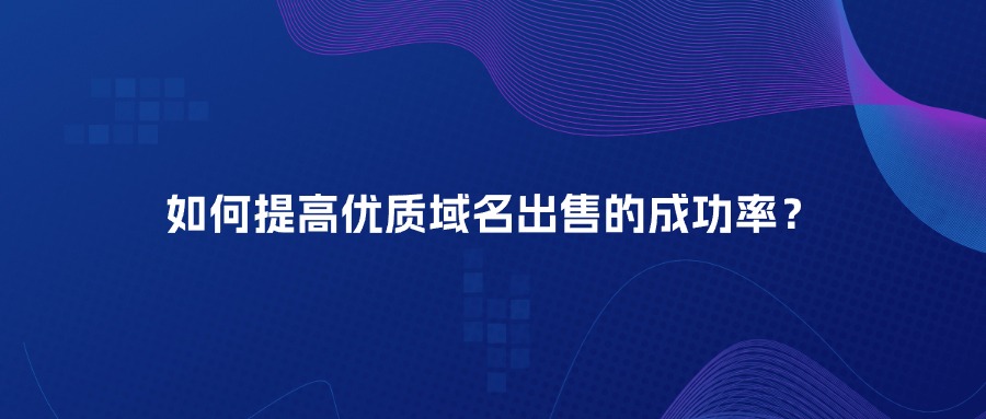 如何提高优质域名出售的成功率