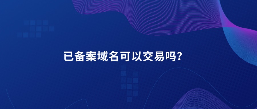 已备案域名可以交易吗？