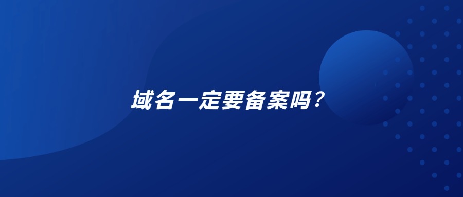 域名一定要备案吗？