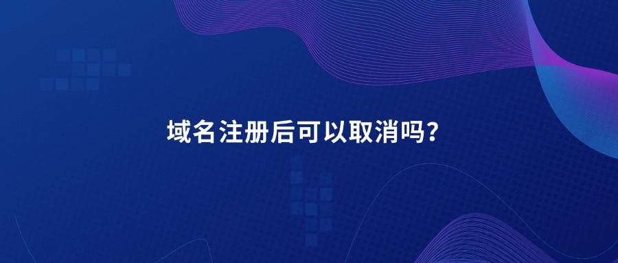 域名注册后可以取消吗？