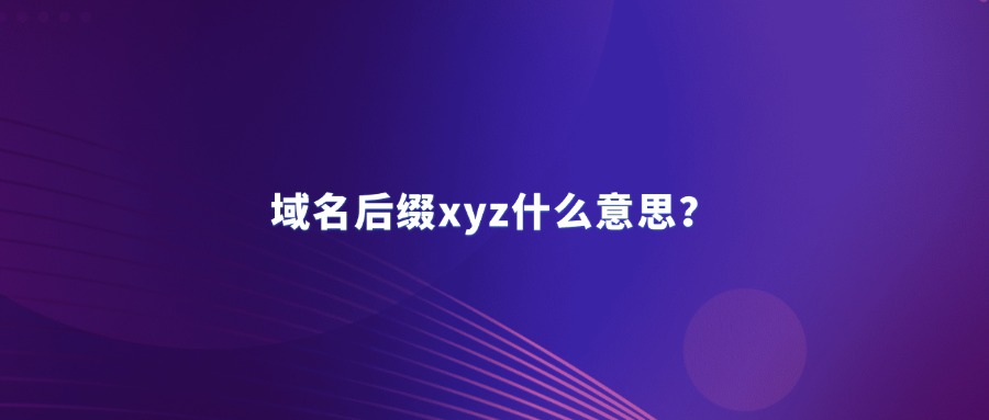 域名后缀xyz什么意思？