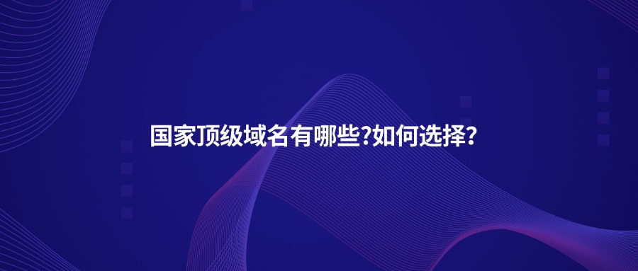 国家顶级域名有哪些?如何选择？