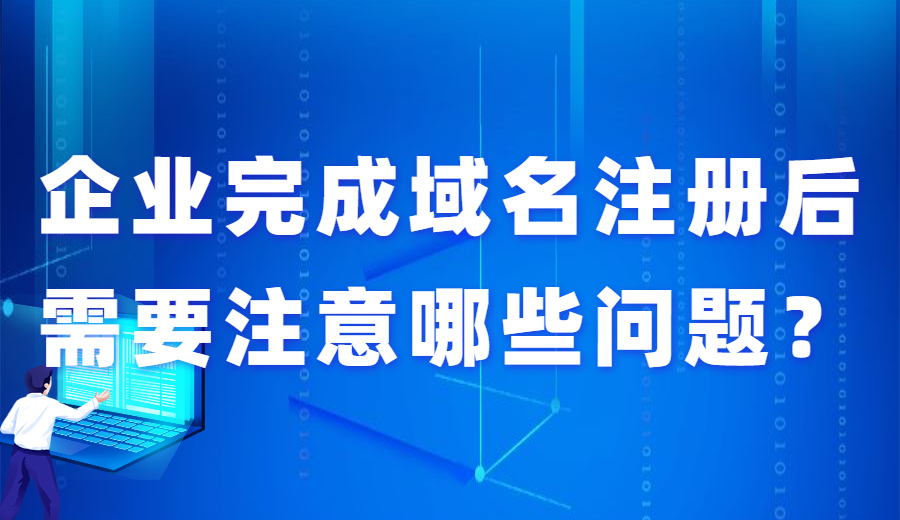 企业完成域名注册后需要注意哪些问题？