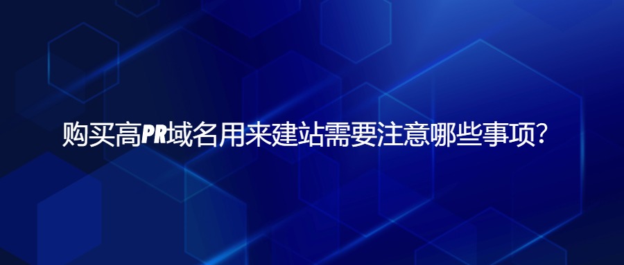 购买高PR域名用来建站需要注意哪些事项？