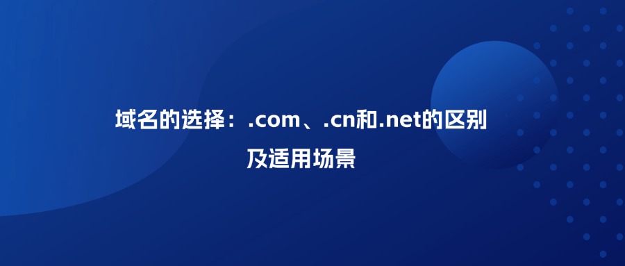 域名的选择：.com、.cn和.net的区别及适用场景