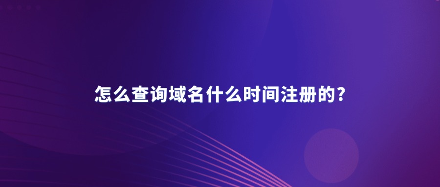 怎么查询域名什么时间注册的?