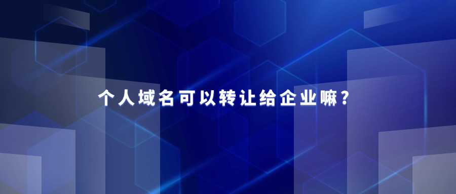 个人域名可以转让给企业嘛?